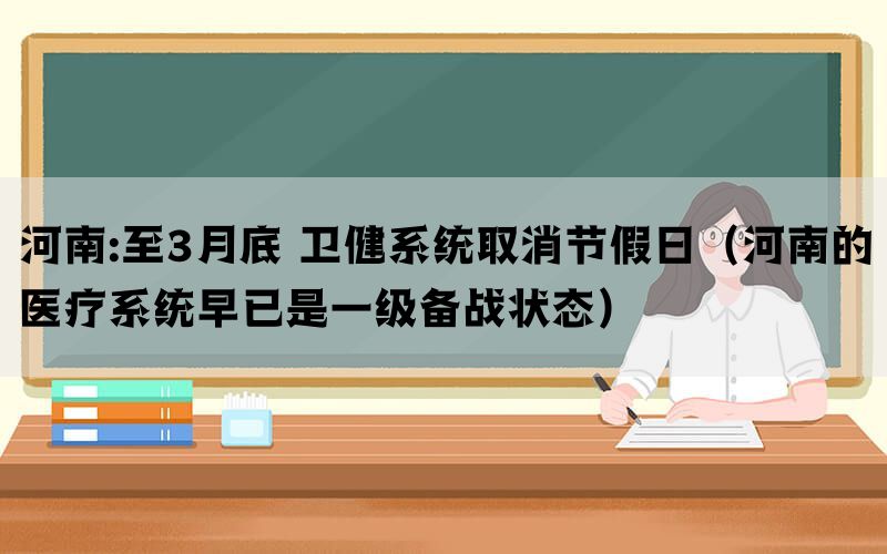 河南:至3月底 卫健系统取消节假日（河南的医疗系统早已是一级备战状态）(图1)