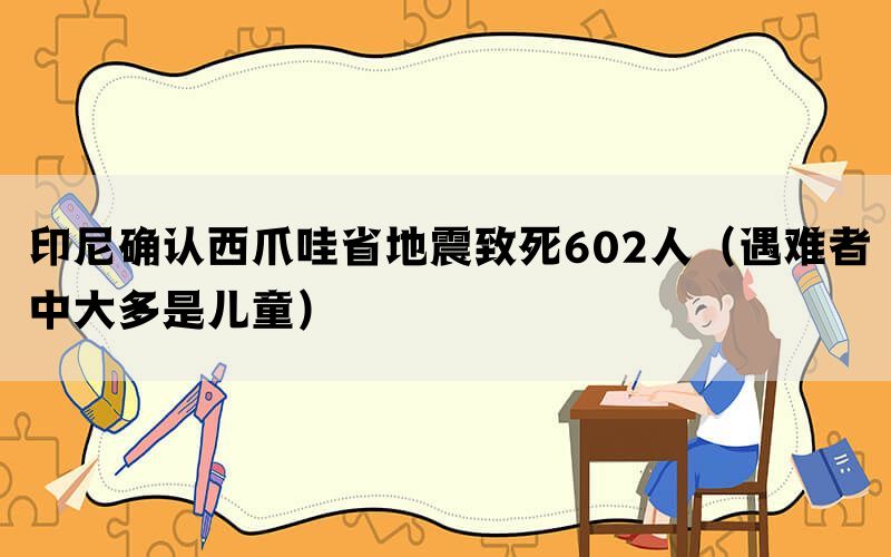 印尼确认西爪哇省地震致死602人（遇难者中大多是儿童）(图1)