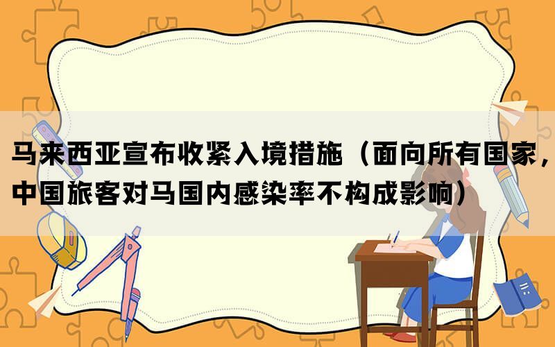 马来西亚宣布收紧入境措施（面向所有国家，中国旅客对马国内感染率不构成影响）(图1)