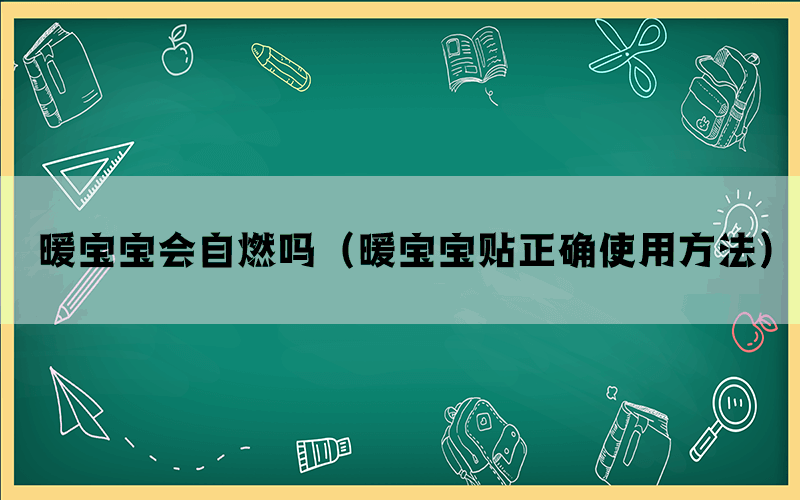 暖宝宝会自燃吗（暖宝宝贴正确使用方法）(图1)