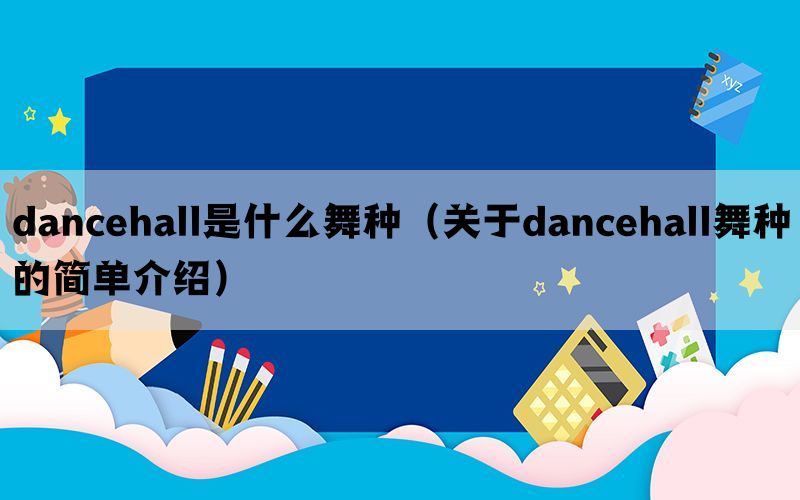 dancehall是什么舞种（关于dancehall舞种的简单介绍）(图1)