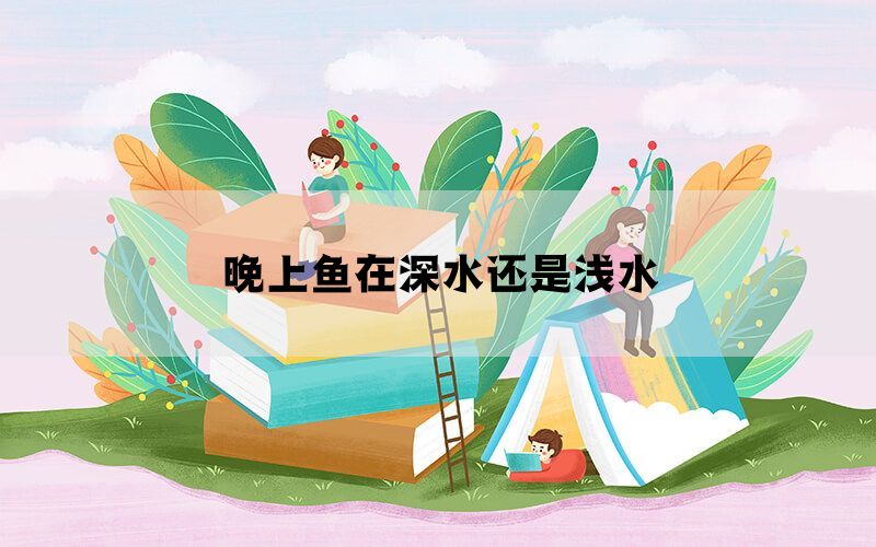 晚上鱼在深水还是浅水(图1)