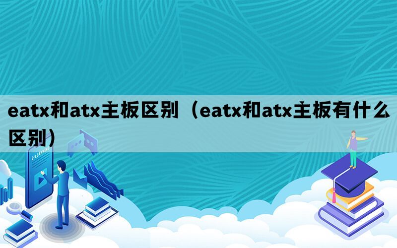 eatx和atx主板区别（eatx和atx主板有什么区别）