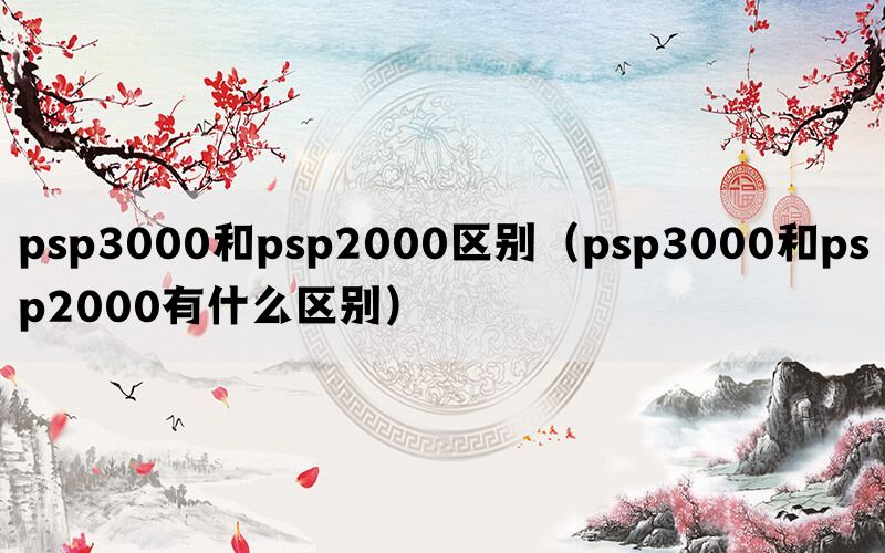 psp3000和psp2000区别（psp3000和psp2000有什么区别）