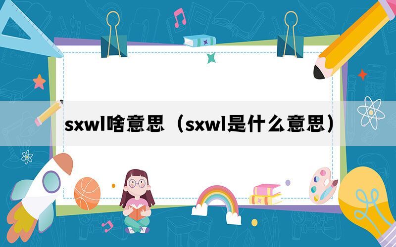 sxwl啥意思（sxwl是什么意思）