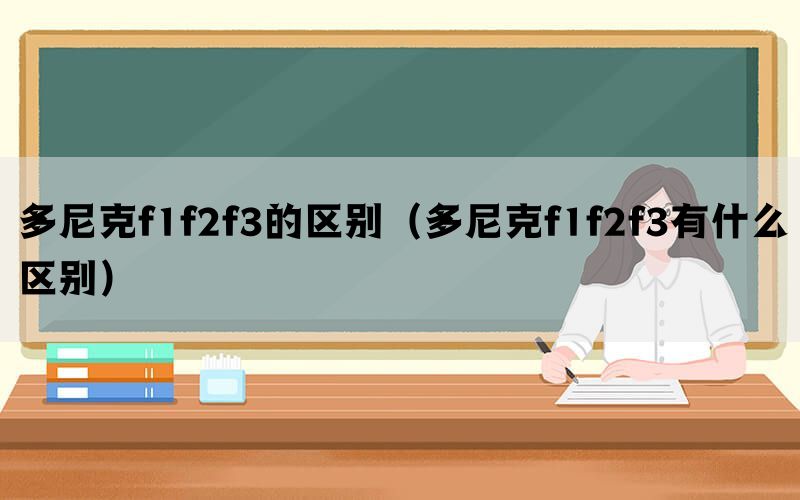 多尼克f1f2f3的区别（多尼克f1f2f3有什么区别）