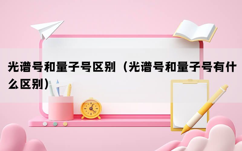 光谱号和量子号区别（光谱号和量子号有什么区别）