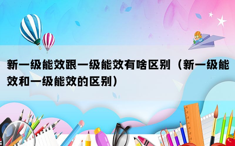 新一级能效跟一级能效有啥区别（新一级能效和一级能效的区别）