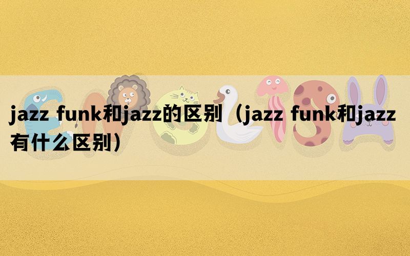 jazz funk和jazz的区别（jazz funk和jazz有什么区别）