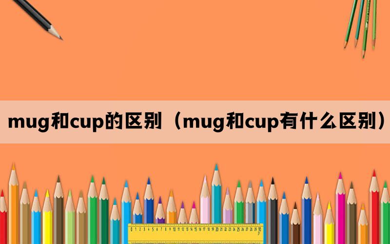 mug和cup的区别（mug和cup有什么区别）