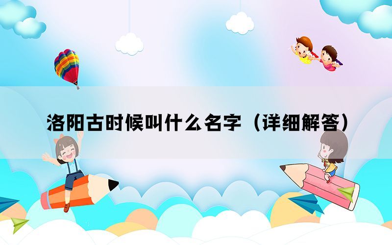 洛阳古时候叫什么名字（详细解答）(图1)