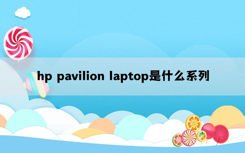 hp pavilion laptop是什么系列