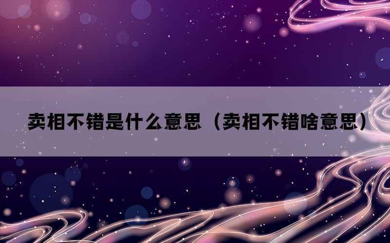 卖相不错是什么意思（卖相不错啥意思）