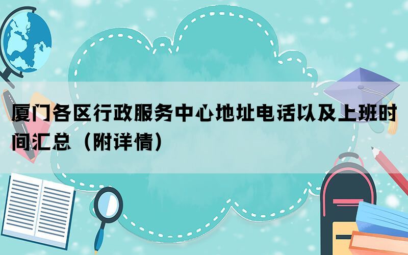 厦门各区行政服务中心地址电话以及上班时间汇总（附详情）(图1)