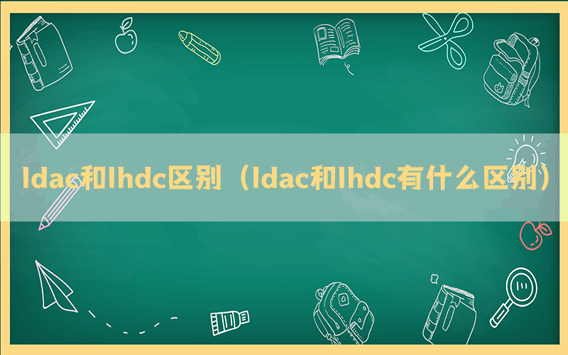 ldac和lhdc区别（ldac和lhdc有什么区别）