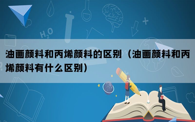 油画颜料和丙烯颜料的区别（油画颜料和丙烯颜料有什么区别）(图1)