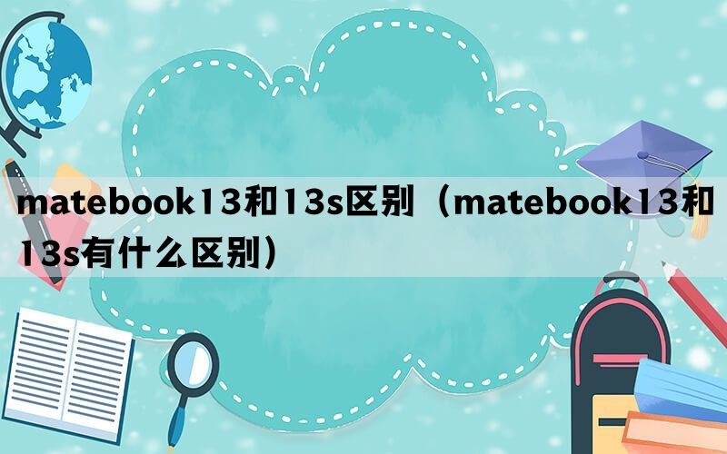 matebook13和13s区别（matebook13和13s有什么区别）