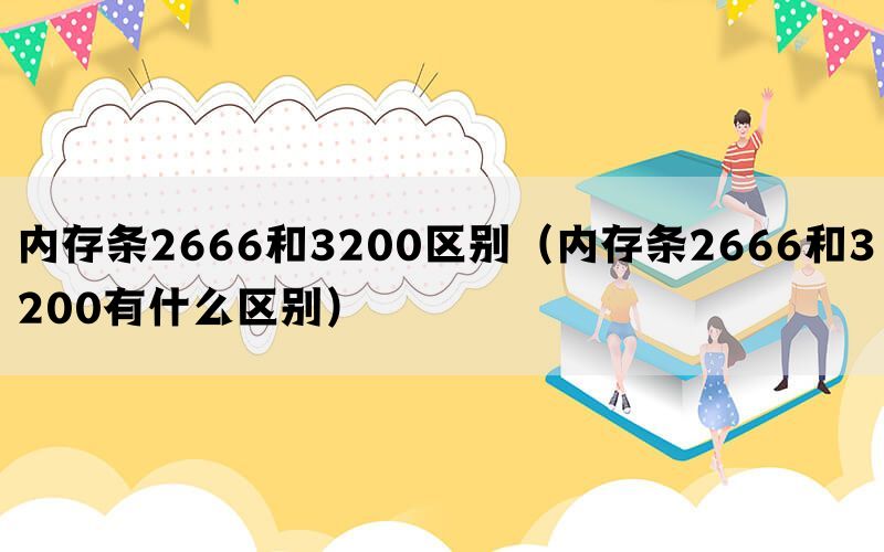 内存条2666和3200区别（内存条2666和3200有什么区别）