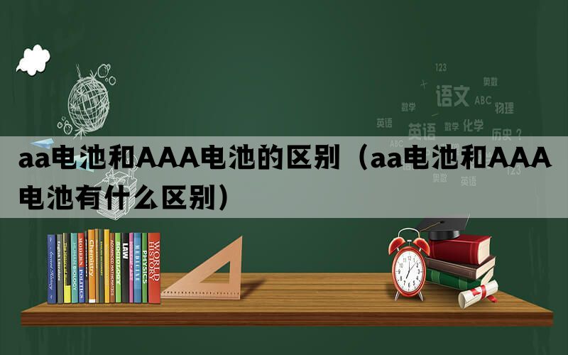 aa电池和AAA电池的区别（aa电池和AAA电池有什么区别）(图1)