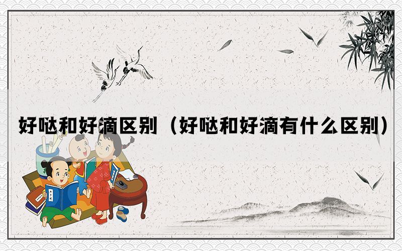 好哒和好滴区别（好哒和好滴有什么区别）