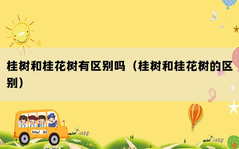 桂树和桂花树有区别吗（桂树和桂花树的区别）
