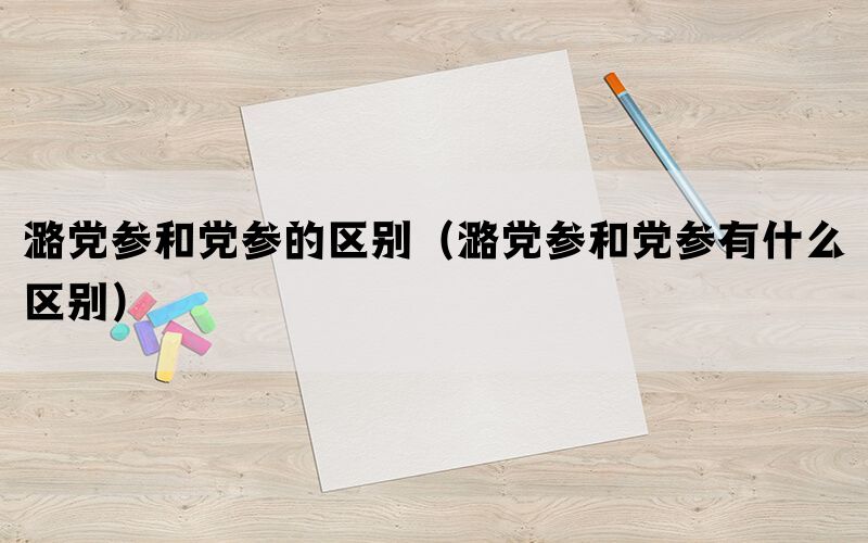 潞党参和党参的区别（潞党参和党参有什么区别）