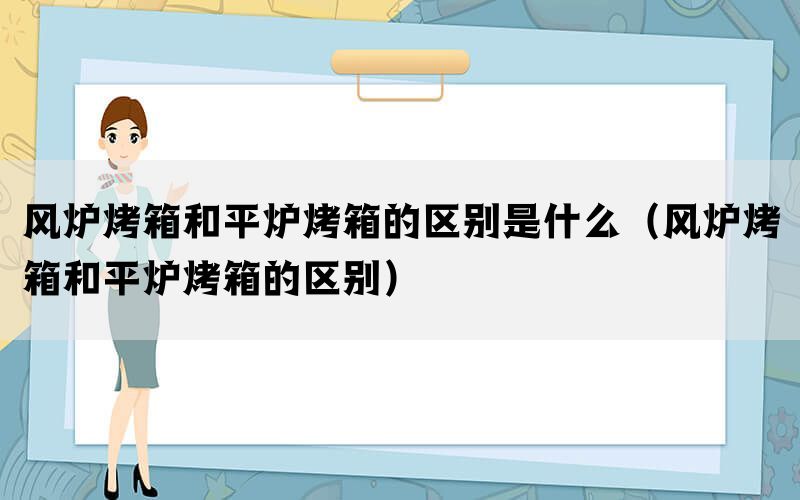 风炉烤箱和平炉烤箱的区别是什么（风炉烤箱和平炉烤箱的区别）