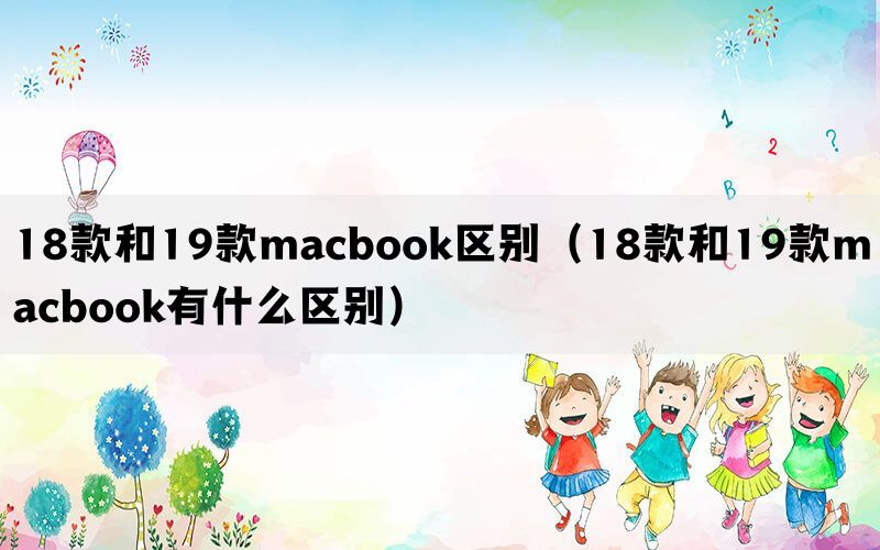 18款和19款macbook区别（18款和19款macbook有什么区别）