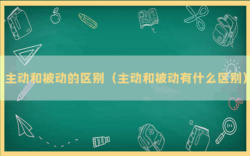 主动和被动的区别（主动和被动有什么区别）