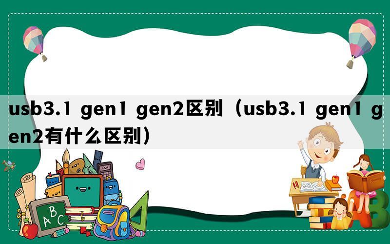 usb3.1 gen1 gen2区别（usb3.1 gen1 gen2有什么区别）