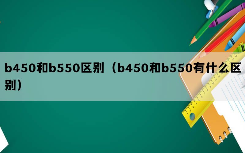 b450和b550区别（b450和b550有什么区别）