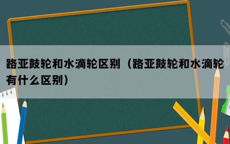 路亚鼓轮和水滴轮区别（路亚鼓轮和水滴轮有什么区别）