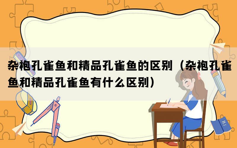 杂袍孔雀鱼和精品孔雀鱼的区别（杂袍孔雀鱼和精品孔雀鱼有什么区别）