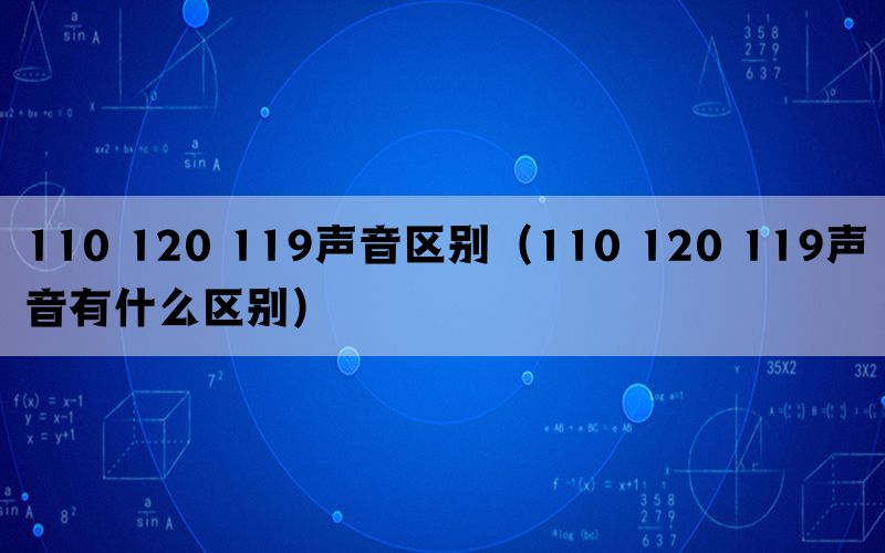 110 120 119声音区别（110 120 119声音有什么区别）