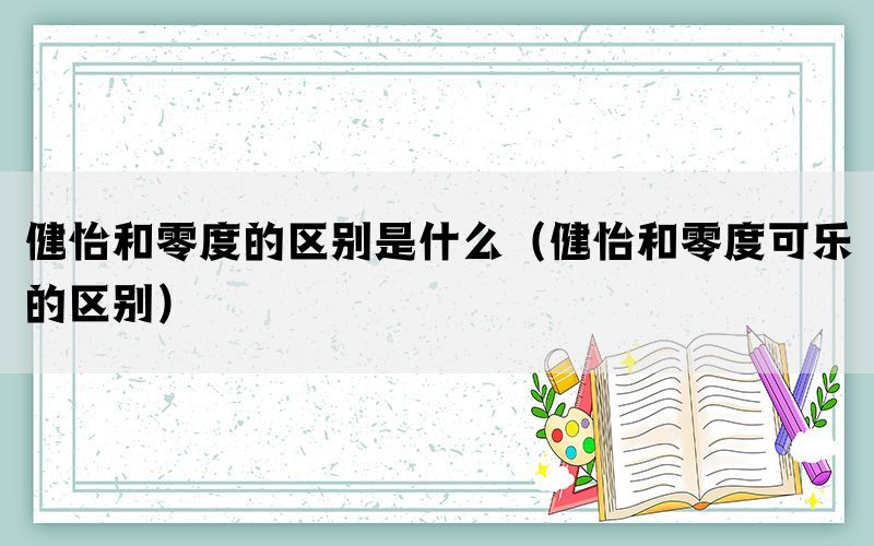 健怡和零度的区别是什么（健怡和零度可乐的区别）