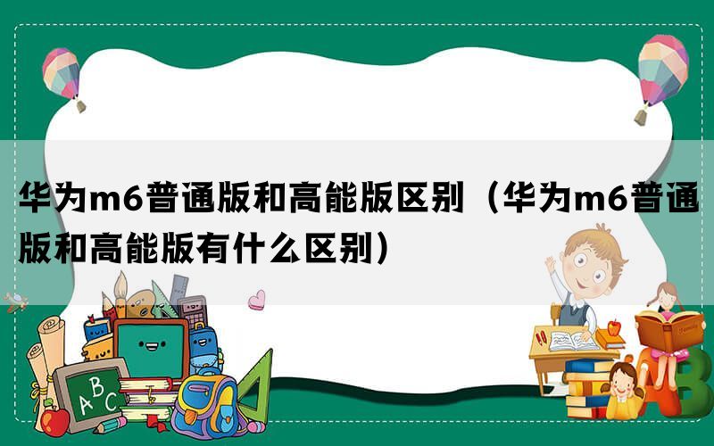 华为m6普通版和高能版区别（华为m6普通版和高能版有什么区别）