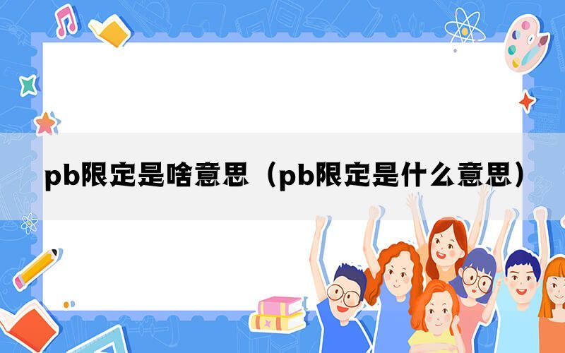 pb限定是啥意思（pb限定是什么意思）