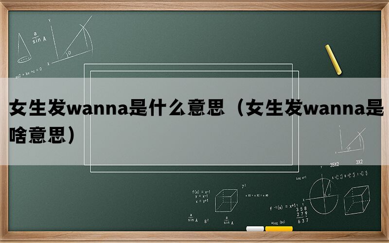 女生发wanna是什么意思（女生发wanna是啥意思）