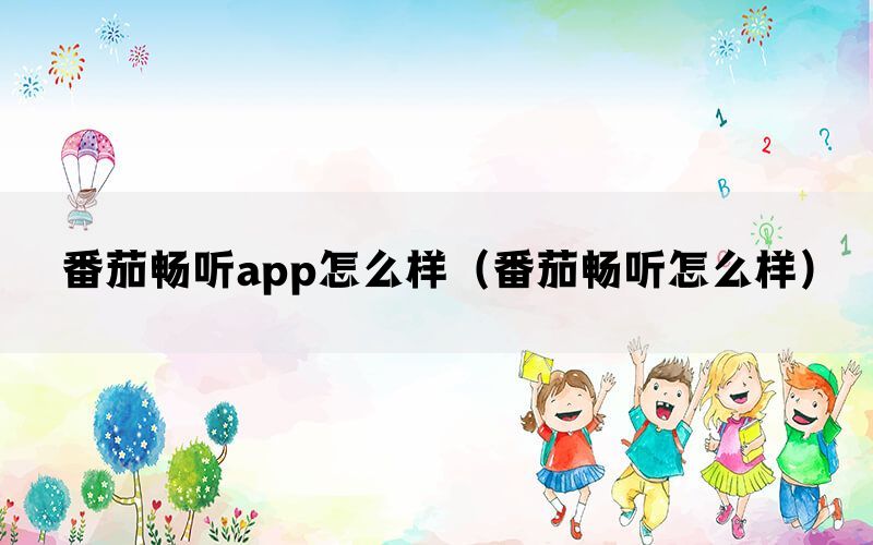 番茄畅听app怎么样（番茄畅听怎么样）