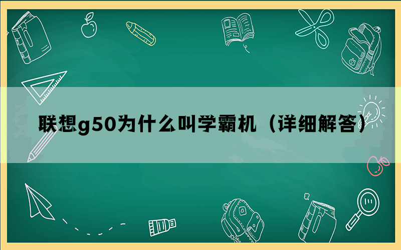 联想g50为什么叫学霸机（详细解答）