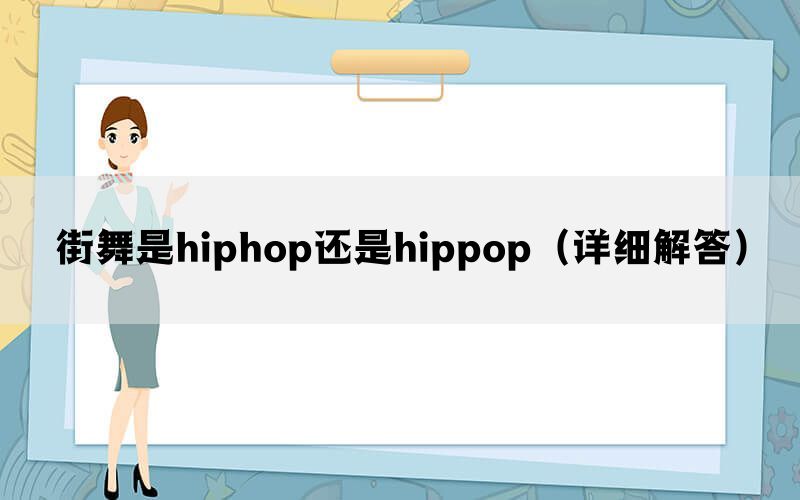 街舞是hiphop还是hippop（详细解答）