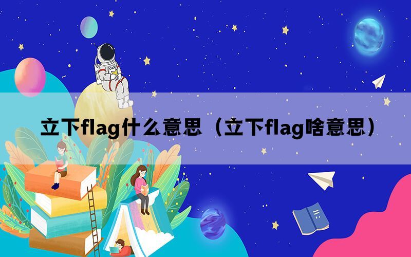 立下flag什么意思（立下flag啥意思）