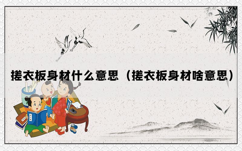 搓衣板身材什么意思（搓衣板身材啥意思）