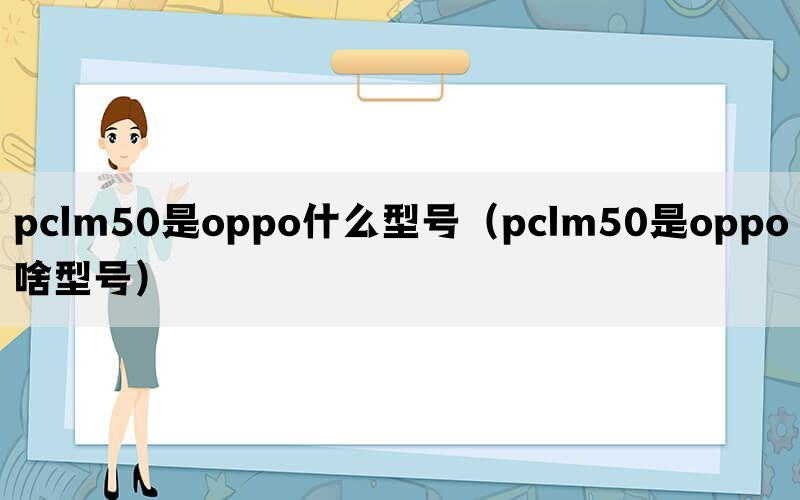 pclm50是oppo什么型号（pclm50是oppo啥型号）