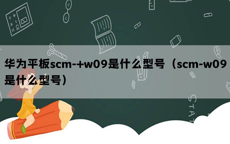 华为平板scm-+w09是什么型号（scm-w09是什么型号）