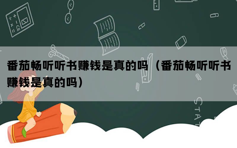 番茄畅听听书赚钱是真的吗（番茄畅听听书赚钱是真的吗）(图1)