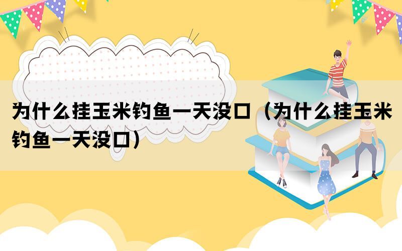 为什么挂玉米钓鱼一天没口（为什么挂玉米钓鱼一天没口）(图1)