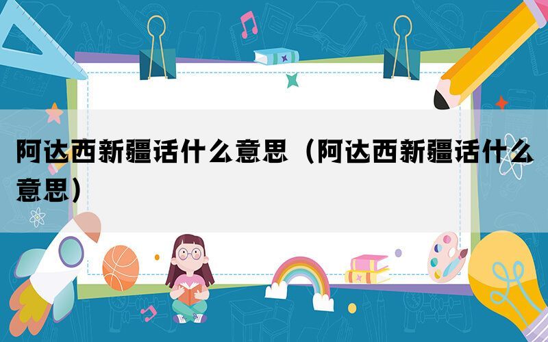阿达西新疆话什么意思（阿达西新疆话什么意思）(图1)