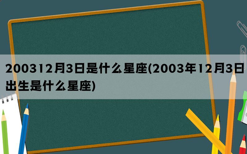 200312月3日是什么星座(2003年12月3日出生是什么星座)(图1)