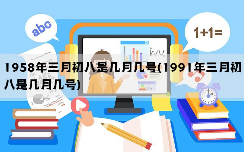 1958年三月初八是几月几号(1991年三月初八是几月几号)(图1)